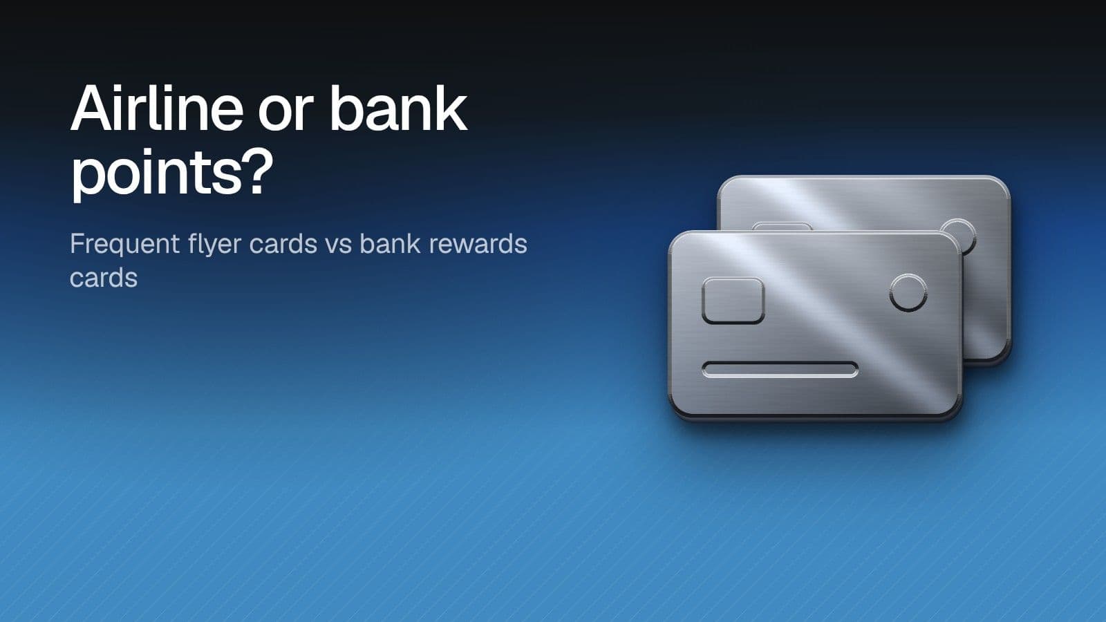 Airline or bank points? Frequent flyer cards vs bank rewards cards. Illustration of two chrome payment cards on a blue gradient.